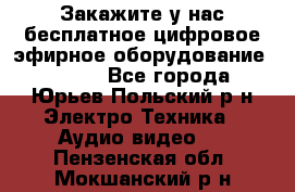 Закажите у нас бесплатное цифровое эфирное оборудование dvb-t2 - Все города, Юрьев-Польский р-н Электро-Техника » Аудио-видео   . Пензенская обл.,Мокшанский р-н